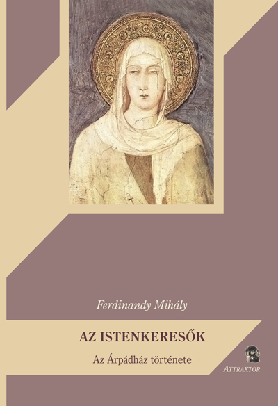 Az Istenkeresők - Az Árpádház története (újabb kiadás)